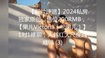 ♈♈♈【新片速遞】2024私房独家原创，售价200RMB，【果儿Victoria（松果儿）】1对1裸聊，人越红大尺度越难得 (3)