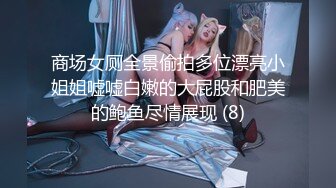 商场女厕全景偷拍多位漂亮小姐姐嘘嘘白嫩的大屁股和肥美的鲍鱼尽情展现 (8)