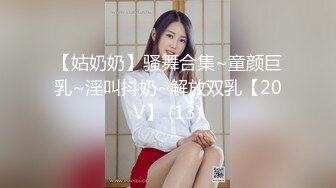 【姑奶奶】骚舞合集~童颜巨乳~淫叫抖奶~解放双乳【20V】 (13)