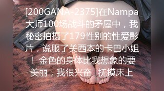 [200GANA-2375]在Nampa大师100场战斗的矛屋中，我秘密拍摄了179性别的性爱影片，说服了关西本的卡巴小姐！ 金色的身体比我想象的要美丽，我很兴奋♪抚摸床上