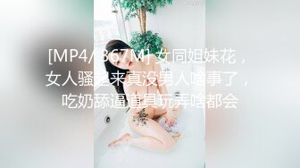 [MP4/ 367M] 女同姐妹花，女人骚起来真没男人啥事了，吃奶舔逼道具玩弄啥都会