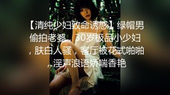 【清纯少妇致命诱惑】绿帽男偷拍老婆，30岁极品小少妇，肤白人骚，客厅被花式啪啪，淫声浪语娇喘香艳