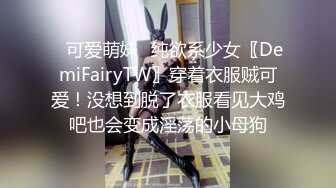 ✿可爱萌妹✿纯欲系少女〖DemiFairyTW〗穿着衣服贼可爱！没想到脱了衣服看见大鸡吧也会变成淫荡的小母狗