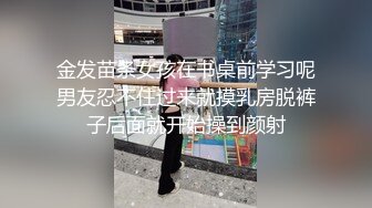 金发苗条女孩在书桌前学习呢男友忍不住过来就摸乳房脱裤子后面就开始操到颜射