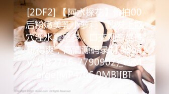 [2DF2] 【阿水探花】偷拍00后粉嫩美乳小萝莉，沙发上抠穴淫水真是多，口交观音坐莲玩得爽，高清源码录制 - soav(3382716-7790902)_evMerge[MP4/66.0MB][BT