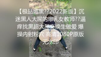 【极品媚黑??2022新版】沉迷黑人大屌的爆乳女教师??逼痒找黑超大屌交换生做爱 爆操内射粉穴 高清1080P原版无水印