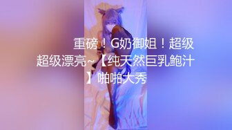 ❤️❤️重磅！G奶御姐！超级超级漂亮~【纯天然巨乳鲍汁】啪啪大秀