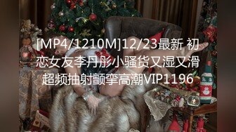 [MP4/1210M]12/23最新 初恋女友李丹彤小骚货又湿又滑超频抽射颤挛高潮VIP1196