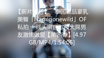 【新片速遞】 ✨泰国极品豪乳美臀「Namigonewild」OF私拍 一线天嫩自慰和大屌男友激情做爱【第四弹】[4.97GB/MP4/1:54:05]