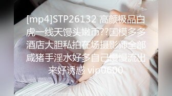 [mp4]STP26132 高颜极品白虎一线天馒头嫩币??国模多多酒店大胆私拍在场摄影师全部咸猪手淫水好多自己慢慢流出来好诱惑 vip0600