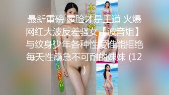 最新重磅 露脸才是王道 火爆网红大波反差骚女【波音姐】与纹身少年各种性爱谁能拒绝每天性瘾急不可耐的妹妹 (12)