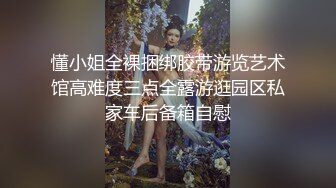 懂小姐全裸捆绑胶带游览艺术馆高难度三点全露游逛园区私家车后备箱自慰