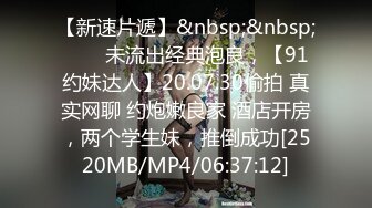 【新速片遞】&nbsp;&nbsp;⭐⭐⭐未流出经典泡良，【91约妹达人】20.07.30偷拍 真实网聊 约炮嫩良家 酒店开房，两个学生妹，推倒成功[2520MB/MP4/06:37:12]