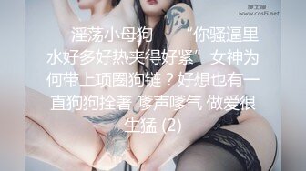 ❤️淫荡小母狗❤️“你骚逼里水好多好热夹得好紧”女神为何带上项圈狗链？好想也有一直狗狗拴著 嗲声嗲气 做爱很生猛 (2)