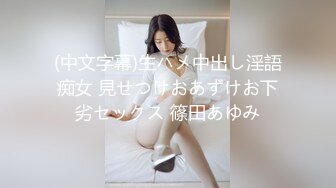 (中文字幕)生ハメ中出し淫語痴女 見せつけおあずけお下劣セックス 篠田あゆみ