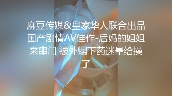 麻豆传媒&皇家华人联合出品国产剧情AV佳作-后妈的姐姐来串门 被外甥下药迷晕给操了