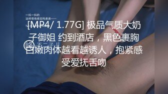 [MP4/ 1.77G] 极品气质大奶子御姐 约到酒店，黑色裹胸白嫩肉体越看越诱人，抱紧感受爱抚舌吻