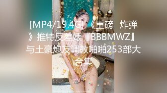 [MP4/19.4G] 《重磅❤炸弹》推特反差婊『BBBMWZ』与土豪炮友调教啪啪253部大合集