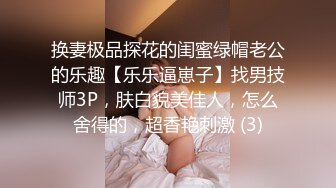 换妻极品探花的闺蜜绿帽老公的乐趣【乐乐逼崽子】找男技师3P，肤白貌美佳人，怎么舍得的，超香艳刺激 (3)