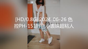 [HD/0.8G] 2024-06-26 色控PH-151好色小表妹超粘人