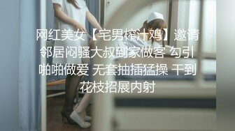 网红美女【宅男榨汁鸡】邀请邻居闷骚大叔到家做客 勾引啪啪做爱 无套抽插猛操 干到花枝招展内射