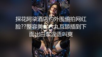 探花阿柒酒店约外围偷拍网红脸??整容美女六九互舔插到下面出白浆淫语叫爽