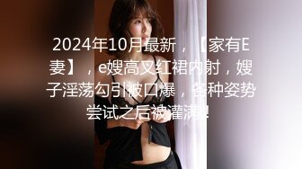 2024年10月最新，【家有E妻】，e嫂高叉红裙内射，嫂子淫荡勾引被口爆，各种姿势尝试之后被灌满！