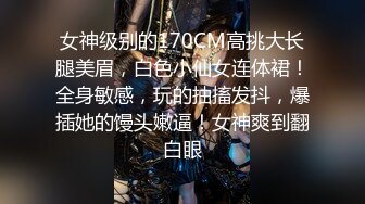 女神级别的170CM高挑大长腿美眉，白色小仙女连体裙！全身敏感，玩的抽搐发抖，爆插她的馒头嫩逼！女神爽到翻白眼