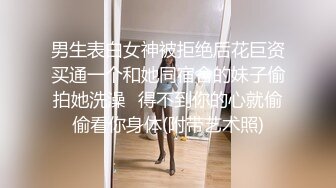 男生表白女神被拒绝后花巨资买通一个和她同宿舍的妹子偷拍她洗澡✿得不到你的心就偷偷看你身体(附带艺术照)