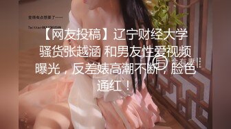 【网友投稿】辽宁财经大学 骚货张越涵 和男友性爱视频曝光，反差婊高潮不断，脸色通红！