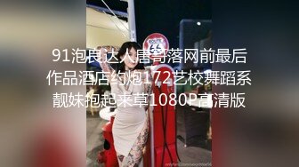 91泡良达人唐哥落网前最后作品酒店约炮172艺校舞蹈系靓妹抱起来草1080P高清版