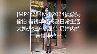 [MP4/784MB]2024摄像头偷拍 有钱年轻夫妻日常生活大奶少妇迫不及待 扔掉内裤直接坐鸡巴