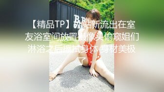 【精品TP】外站新流出在室友浴室间放置摄像头偷窥姐们淋浴之后擦拭身体 身材美极了