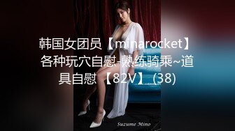 韩国女团员【minarocket】各种玩穴自慰-熟练骑乘~道具自慰 【82V】 (38)