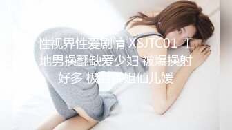 性视界性爱剧情 XSJTC01 工地男操翻缺爱少妇 被爆操射好多 极品御姐仙儿媛