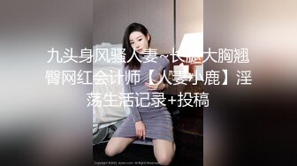 九头身风骚人妻~长腿大胸翘臀网红会计师【人妻小鹿】淫荡生活记录+投稿