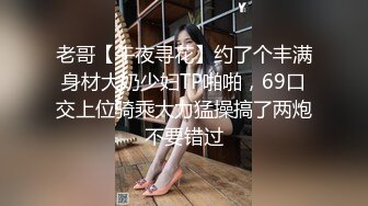 老哥【午夜寻花】约了个丰满身材大奶少妇TP啪啪，69口交上位骑乘大力猛操搞了两炮不要错过