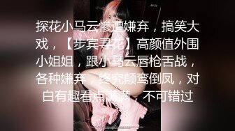 探花小马云惨遭嫌弃，搞笑大戏，【步宾寻花】高颜值外围小姐姐，跟小马云唇枪舌战，各种嫌弃，终究颠鸾倒凤，对白有趣看点满满，不可错过