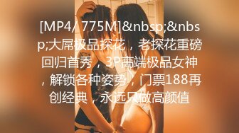 [MP4/ 775M]&nbsp;&nbsp;大屌极品探花，老探花重磅回归首秀，3P高端极品女神，解锁各种姿势，门票188再创经典，永远只做高颜值