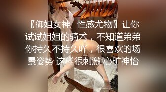 〖御姐女神✿性感尤物〗让你试试姐姐的骑术，不知道弟弟你持久不持久吖，很喜欢的场景姿势 这样很刺激 心旷神怡