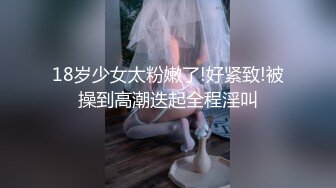 18岁少女太粉嫩了!好紧致!被操到高潮迭起全程淫叫