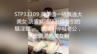 STP33109 高顏值一級飄逸大美女 跳蛋紫薇發出超勾引的騷淫聲，，嘴裏不停喊老公，多麽饑渴的美女啊