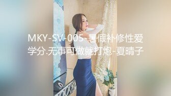 MKY-SV-005-暑假补修性爱学分.无事可做就打炮-夏晴子