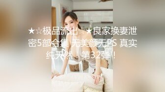 ★☆极品流出☆★良家换妻泄密5部合集 无美颜无PS 真实纯天然！第32弹！