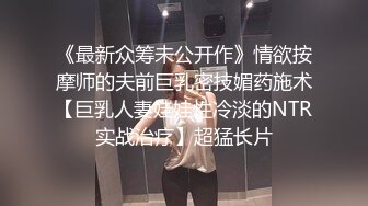 《最新众筹未公开作》情欲按摩师的夫前巨乳密技媚药施术【巨乳人妻娃娃性冷淡的NTR实战治疗】超猛长片