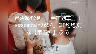 台湾超强炮王「宇宙列车」「spacetrain7654」OF约炮实录【第五弹】 (25)