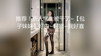 推荐！新人学生被干了~【包子妹妹】好白~好嫩~我好喜欢~~