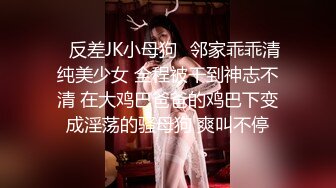 ✿反差JK小母狗✿邻家乖乖清纯美少女 全程被干到神志不清 在大鸡巴爸爸的鸡巴下变成淫荡的骚母狗 爽叫不停