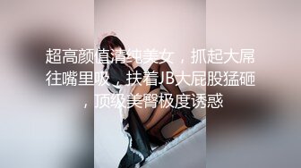 超高颜值清纯美女，抓起大屌往嘴里吸，扶着JB大屁股猛砸，顶级美臀极度诱惑