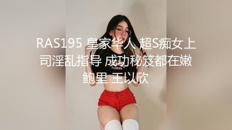 RAS195 皇家华人 超S痴女上司淫乱指导 成功秘笈都在嫩鲍里 王以欣